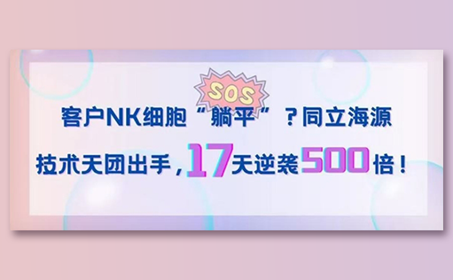 客户NK细胞“躺平”？z6尊龙官方网站技术天团出手，17天逆袭500倍！